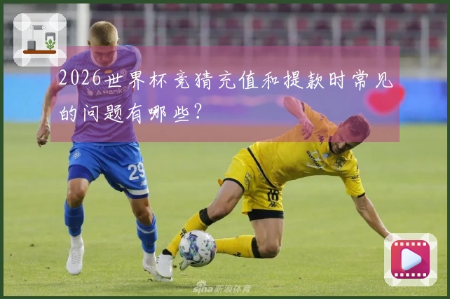 2026世界杯竞猜充值和提款时常见的问题有哪些？