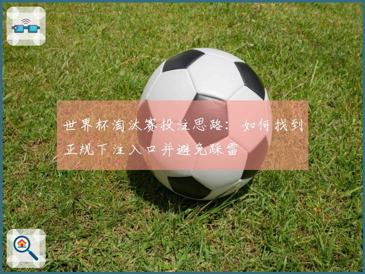 世界杯淘汰赛投注思路：如何找到正规下注入口并避免踩雷