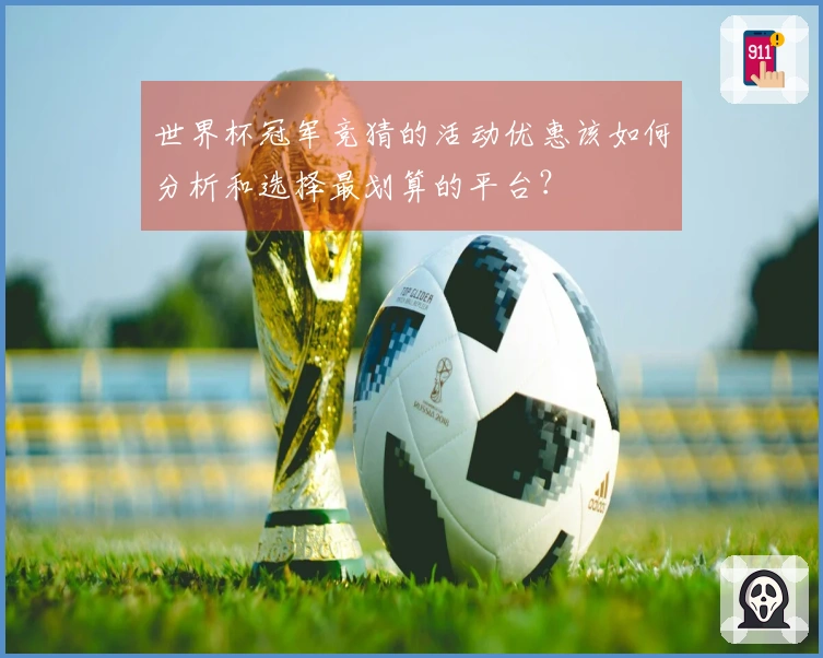世界杯冠军竞猜的活动优惠该如何分析和选择最划算的平台？