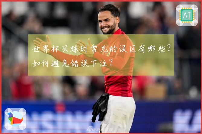 世界杯买球时常见的误区有哪些？如何避免错误下注？
